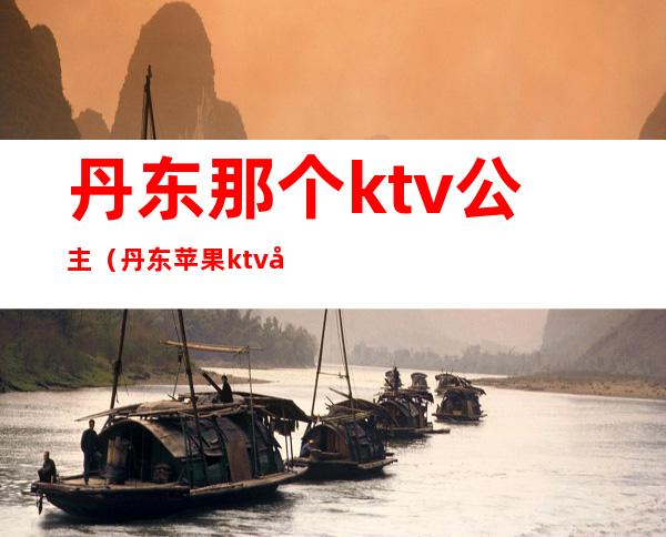 丹东那个ktv公主（丹东苹果ktv公主）