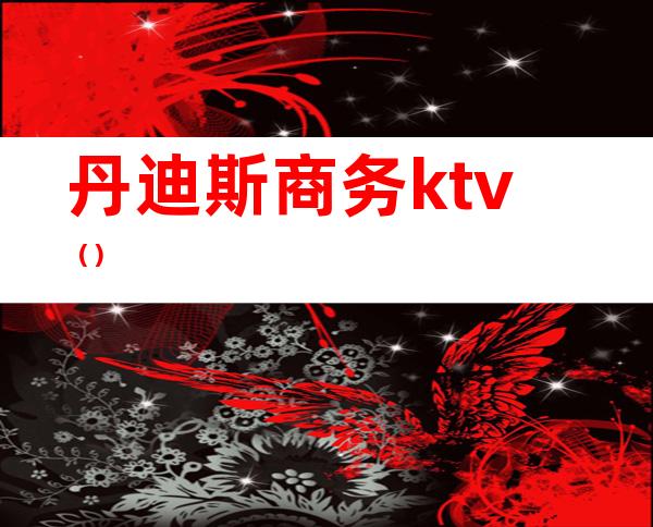 丹迪斯商务ktv（）