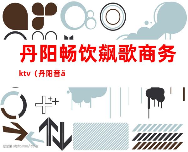 丹阳畅饮飙歌商务ktv（丹阳音乐餐吧）