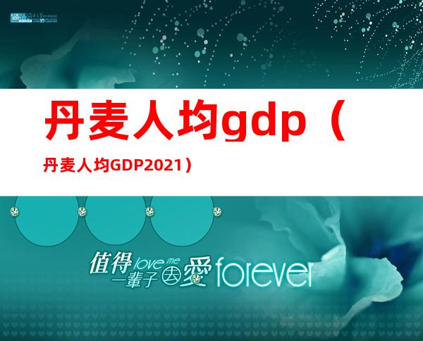 丹麦人均gdp（丹麦人均GDP2021）