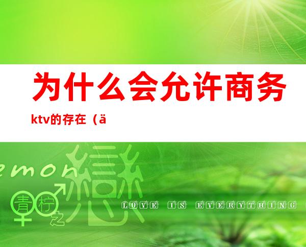 为什么会允许商务ktv的存在（为什么会允许商务ktv的存在呢）