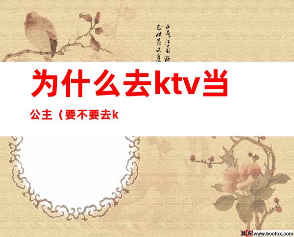 为什么去ktv当公主（要不要去ktv当公主）