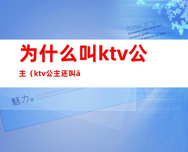 为什么叫ktv公主（ktv公主还叫什么）