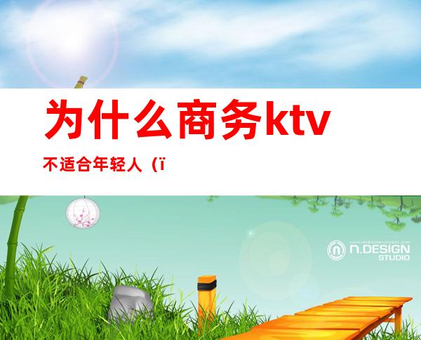 为什么商务ktv不适合年轻人（）