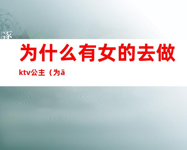 为什么有女的去做ktv公主（为什么去ktv当公主）