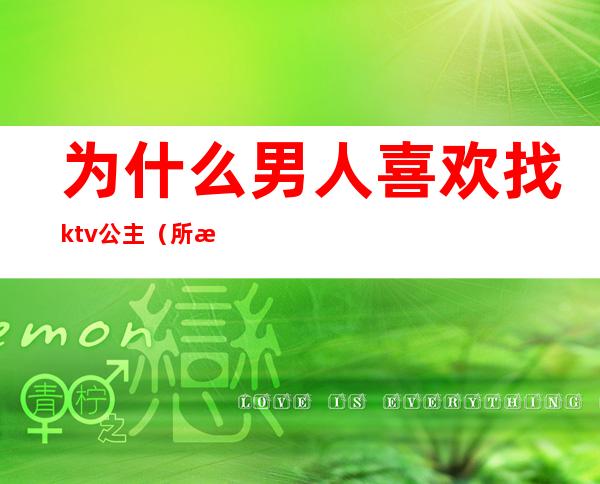 为什么男人喜欢找ktv公主（所有男人都会去ktv找公主吗）