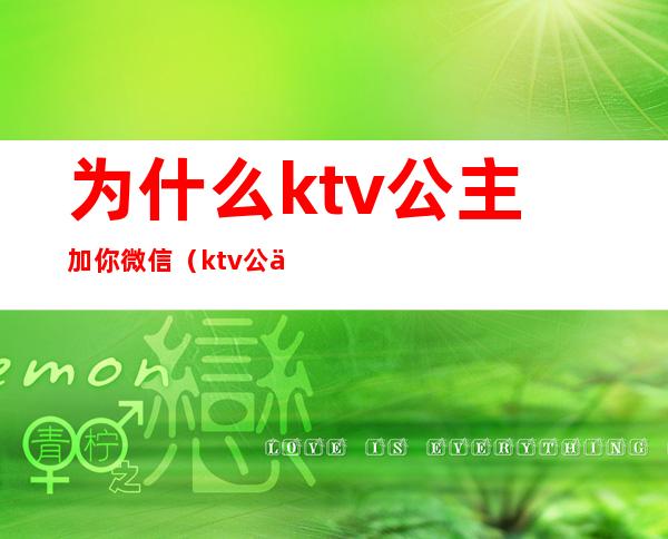 为什么ktv公主加你微信（ktv公主主动给我发微信）