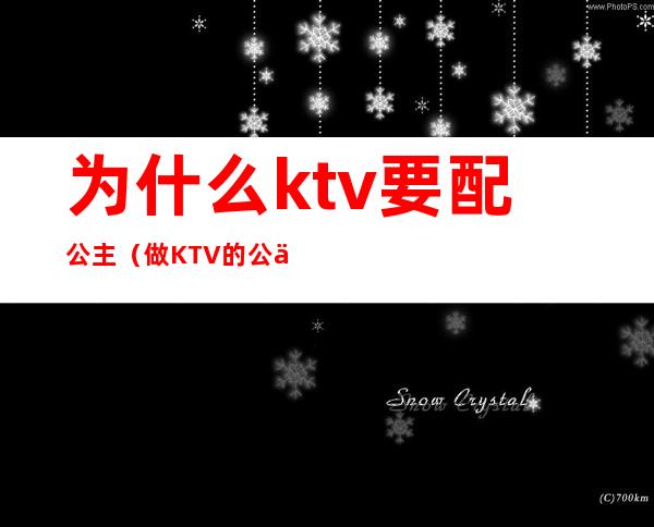 为什么ktv要配公主（做KTV的公主好不好）