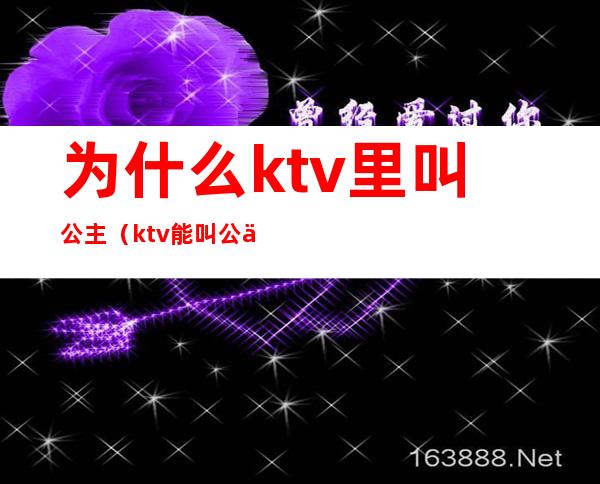 为什么ktv里叫公主（ktv能叫公主吗）