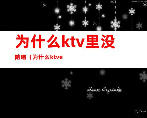 为什么ktv里没陪唱（为什么ktv里没陪唱呢）