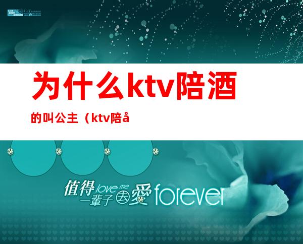 为什么ktv陪酒的叫公主（ktv陪唱为啥叫公主）