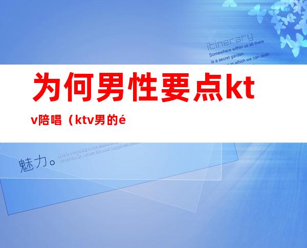 为何男性要点ktv陪唱（ktv男的陪唱）