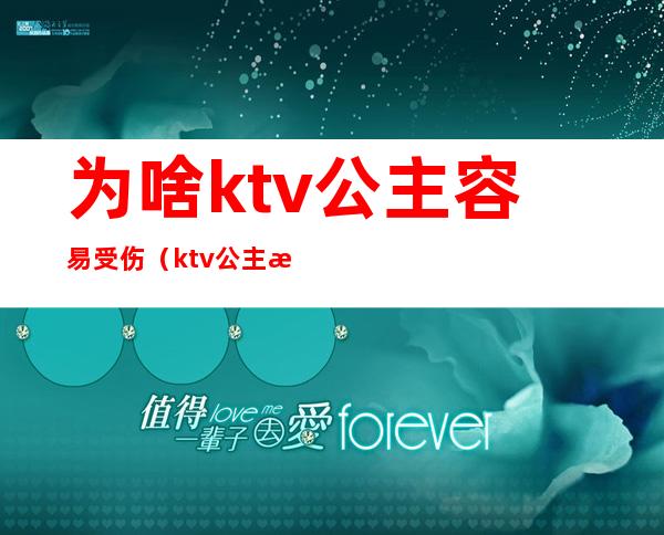 为啥ktv公主容易受伤（ktv公主最怕什么）