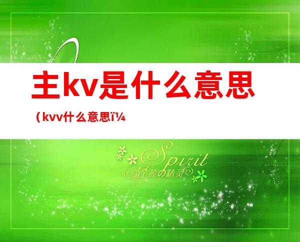 主kv是什么意思（kvv什么意思）