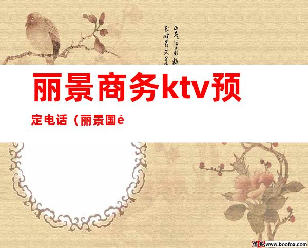 丽景商务ktv预定电话（丽景国际花园酒店ktv）