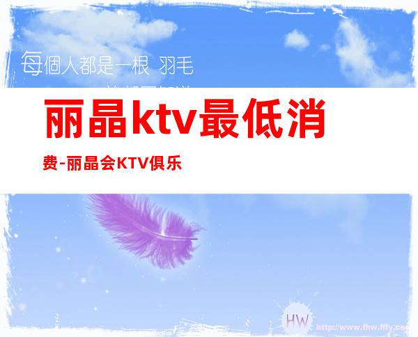 丽晶ktv最低消费-丽晶会KTV俱乐部怎么样