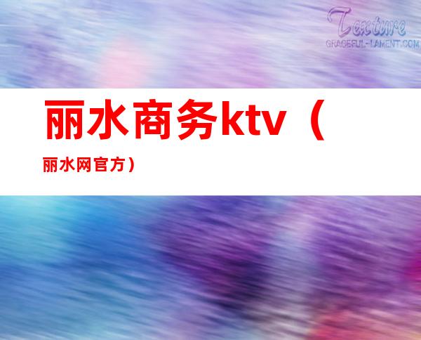 丽水商务ktv（丽水网官方）