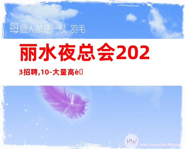 丽水夜总会2023招聘,10-大量高薪岗位信息