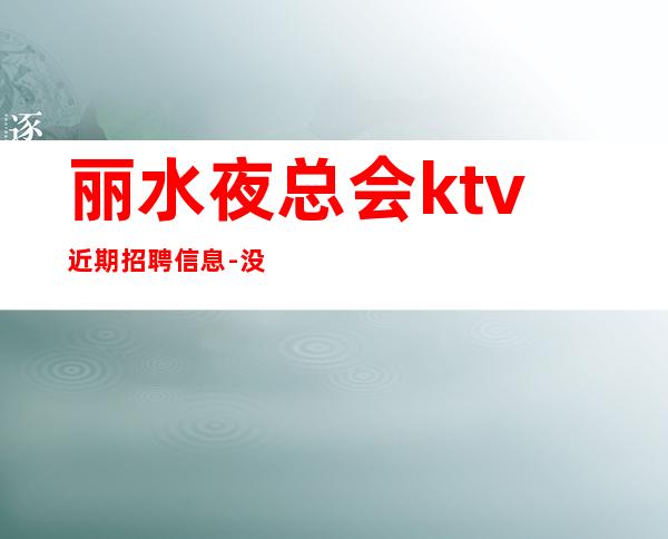 丽水夜总会ktv近期招聘信息-没梦想何必夜总会