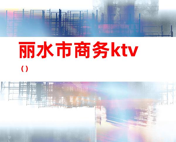 丽水市商务ktv（）