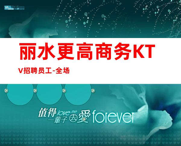 丽水更高商务KTV招聘员工-全场起