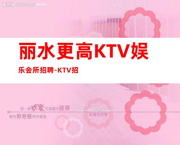 丽水更高KTV娱乐会所招聘-KTV招聘更高场服务员