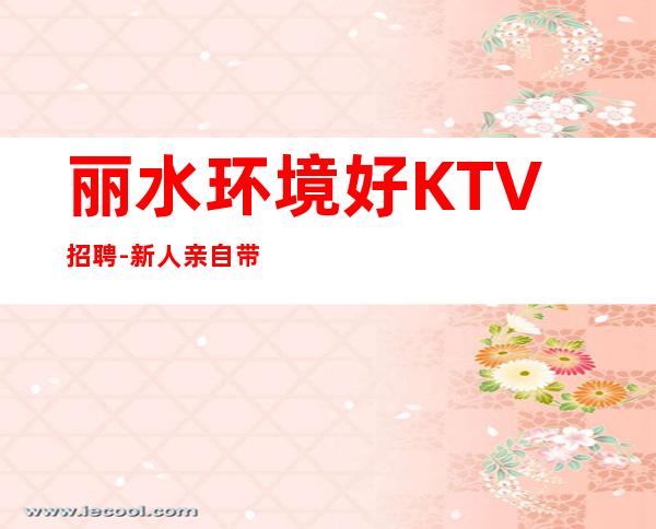 丽水环境好KTV招聘-新人亲自带保证上班率