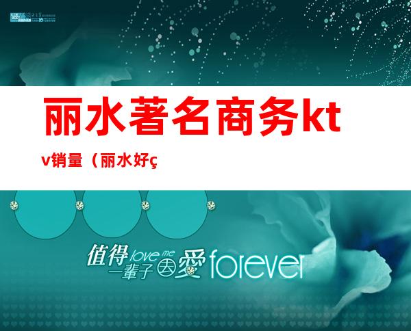 丽水著名商务ktv销量（丽水好玩的ktv）