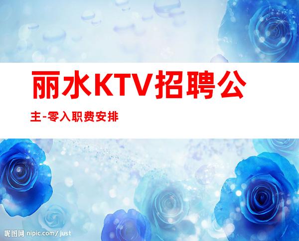 丽水KTV招聘公主-零入职费安排住宿安心加入