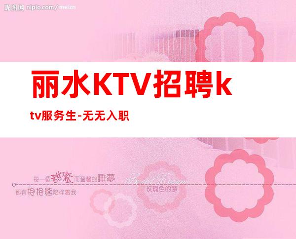 丽水KTV招聘ktv服务生-无无入职费穿自己衣服上班