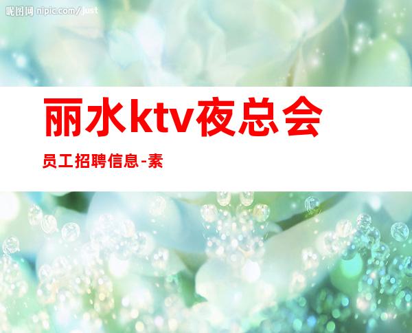 丽水ktv夜总会员工招聘信息-素质更高场所