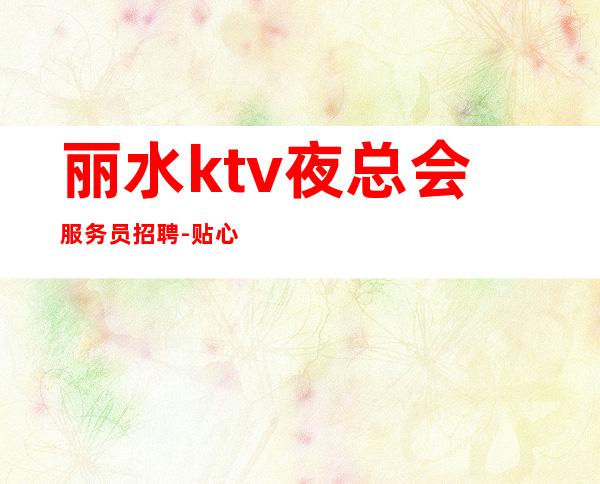 丽水ktv夜总会服务员招聘-贴心带新人