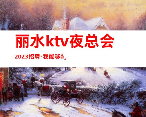 丽水ktv夜总会2023招聘-我能够帮到你