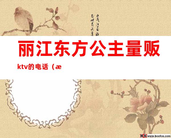 丽江东方公主量贩ktv的电话（昆明量贩式ktv有公主吗）