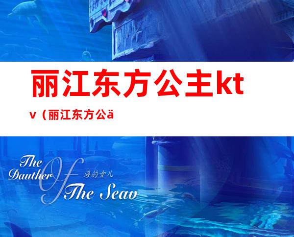 丽江东方公主ktv（丽江东方公主ktv电话）