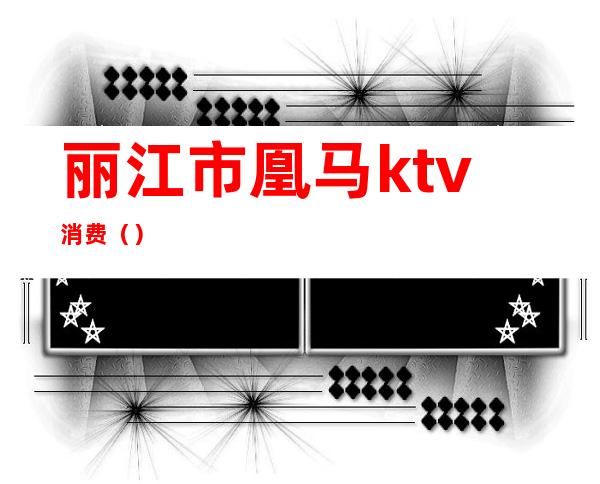 丽江市凰马ktv消费（）