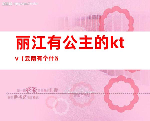 丽江有公主的ktv（云南有个什么公主）