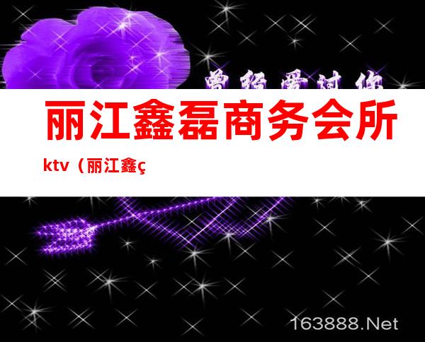 丽江鑫磊商务会所ktv（丽江鑫磊KTV）