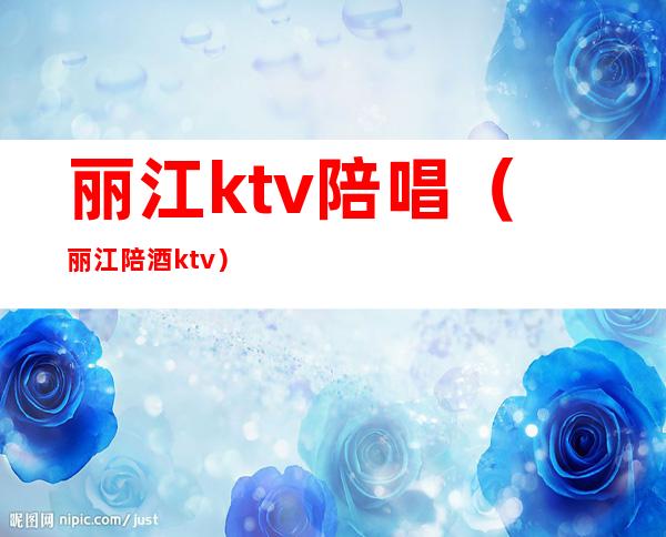 丽江ktv陪唱（丽江陪酒ktv）