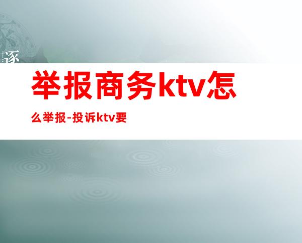 举报商务ktv怎么举报-投诉ktv要打什么电话