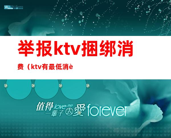 举报ktv捆绑消费（ktv有最低消费可以举报吗）