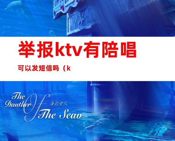 举报ktv有陪唱可以发短信吗（ktv有陪唱的怎么举报）