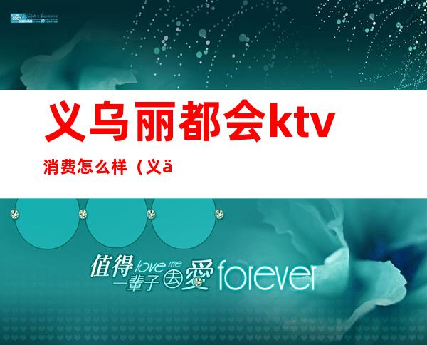 义乌丽都会ktv消费怎么样（义乌最高端的ktv）