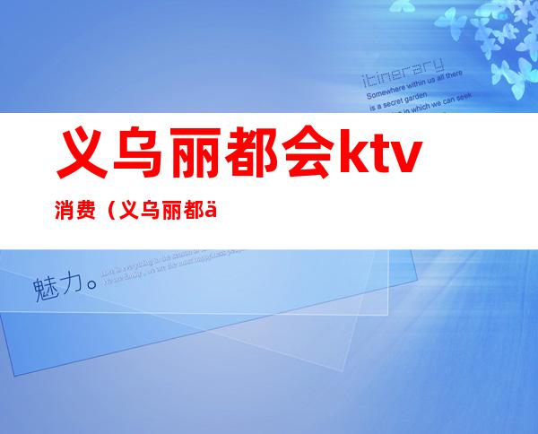 义乌丽都会ktv消费（义乌丽都会ktv招聘模特）