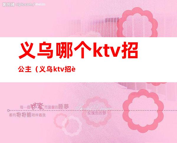 义乌哪个ktv招公主（义乌ktv招聘模特）