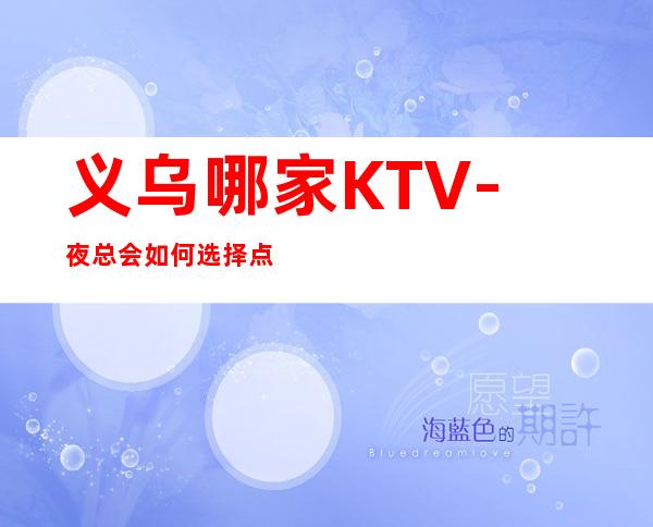 义乌哪家KTV-夜总会如何选择点击查看