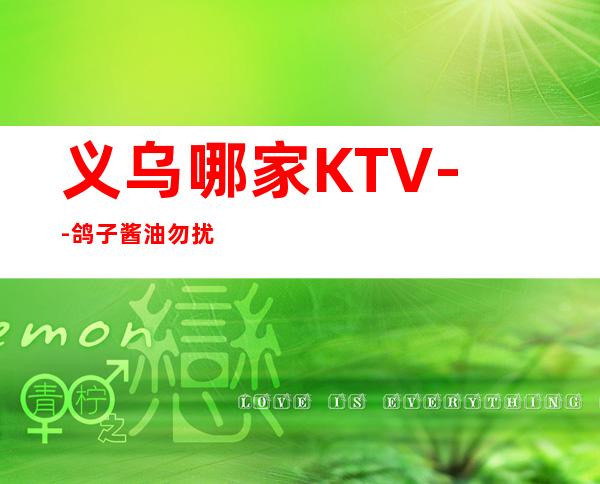 义乌哪家KTV--鸽子酱油勿扰