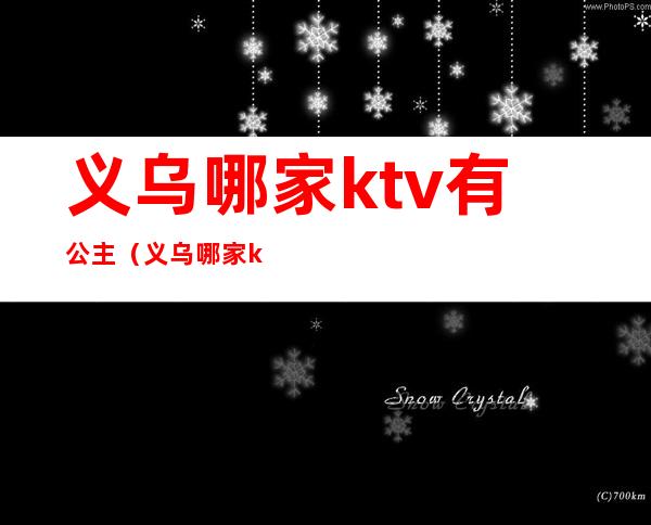 义乌哪家ktv有公主（义乌哪家ktv有公主房）