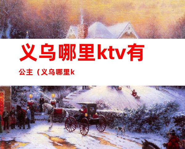 义乌哪里ktv有公主（义乌哪里ktv有公主服务）