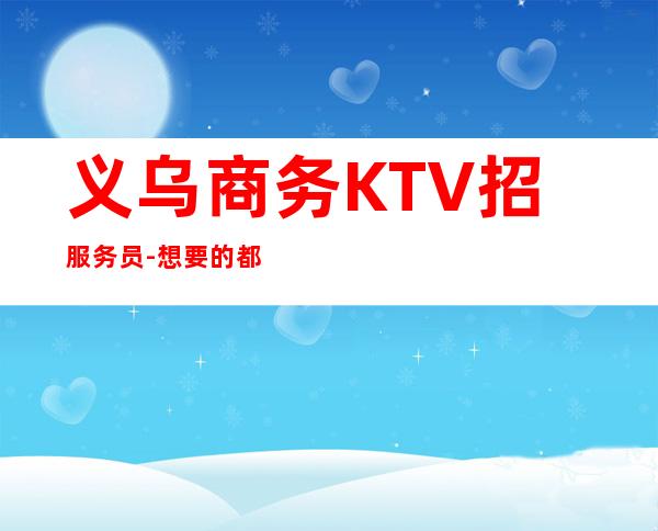 义乌商务KTV招服务员- 想要的都会有